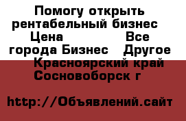 Помогу открыть рентабельный бизнес › Цена ­ 100 000 - Все города Бизнес » Другое   . Красноярский край,Сосновоборск г.